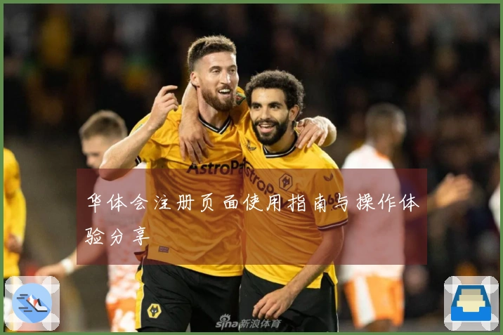 华体会注册页面使用指南与操作体验分享