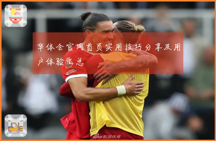 华体会官网首页实用技巧分享及用户体验汇总