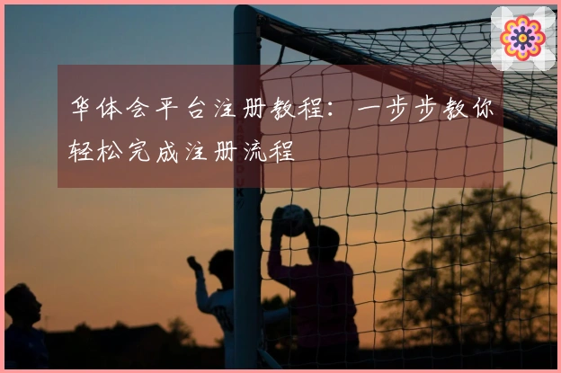 华体会平台注册教程：一步步教你轻松完成注册流程