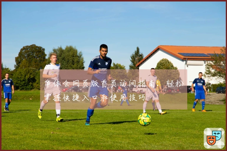 华体会网页版首页访问指南：轻松掌握快捷入口和使用技巧