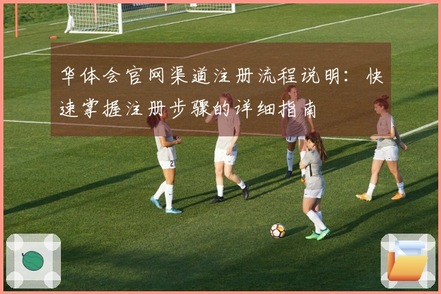 华体会官网渠道注册流程说明：快速掌握注册步骤的详细指南