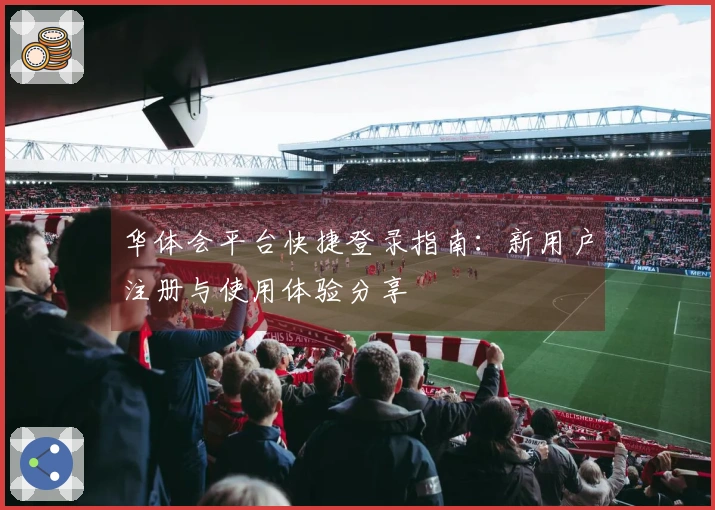 华体会平台快捷登录指南：新用户注册与使用体验分享