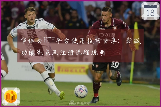 华体会HTH平台使用技巧分享：新版功能亮点及注册流程说明