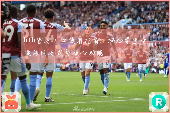 hth官方入口使用指南:轻松掌握快捷访问方式与核心功能