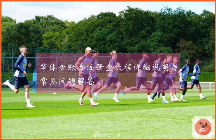 华体会账号注册全流程详细说明与常见问题解答