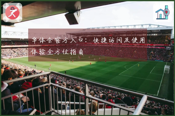 华体会官方入口:快捷访问及使用体验全方位指南