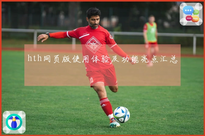 hth网页版使用体验及功能亮点汇总