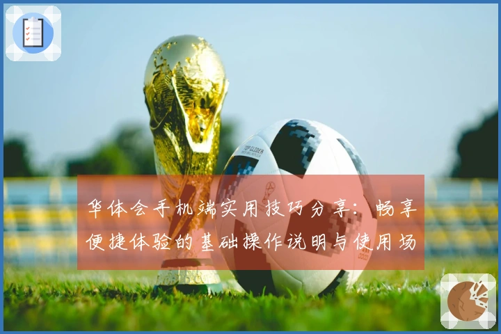 华体会手机端实用技巧分享：畅享便捷体验的基础操作说明与使用场景解析