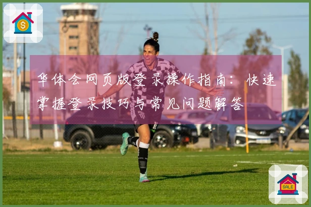 华体会网页版登录操作指南：快速掌握登录技巧与常见问题解答