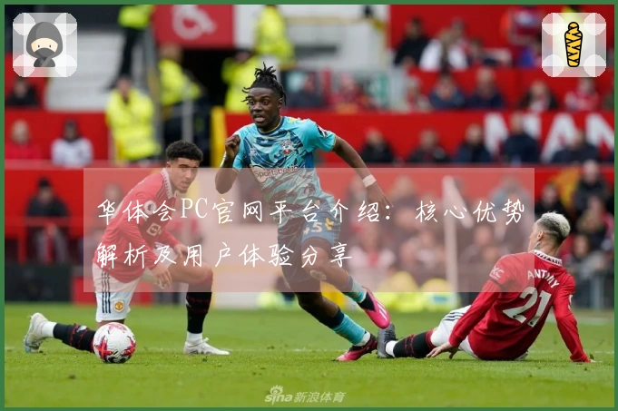 华体会PC官网平台介绍：核心优势解析及用户体验分享