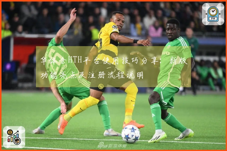 华体会HTH平台使用技巧分享：新版功能亮点及注册流程说明